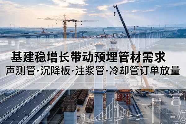 繁昌基建稳增长带动预埋监测管材需求，声测管、沉降板、注浆管订单持续放量
