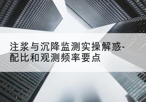 繁昌水泥浆配比不当会不会造成注浆管堵管？-注浆与沉降监测实操解惑-配比和观测频率要点
